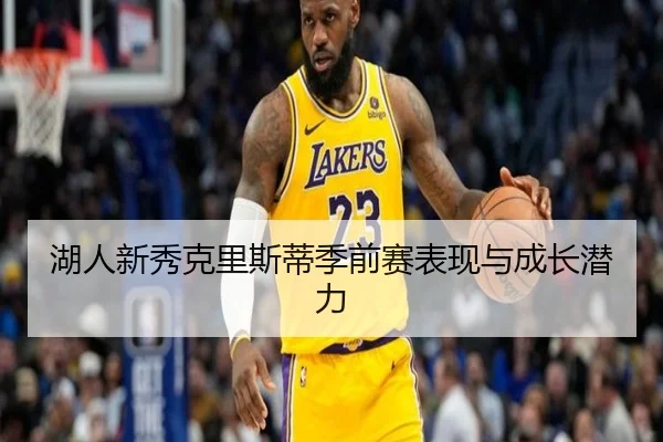 湖人新秀克里斯蒂季前赛表现与成长潜力