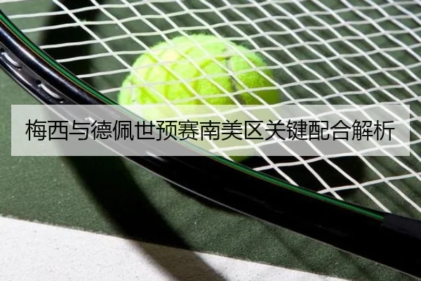 梅西与德佩世预赛南美区关键配合解析